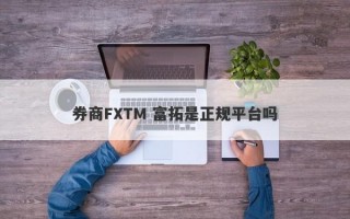 券商FXTM 富拓是正规平台吗