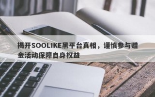 揭开SOOLIKE黑平台真相，谨慎参与赠金活动保障自身权益