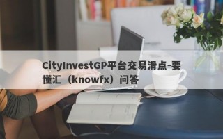 CityInvestGP平台交易滑点-要懂汇（knowfx）问答