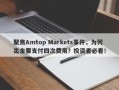 聚焦Amtop Markets事件，为何出金要支付四次费用？投资者必看！