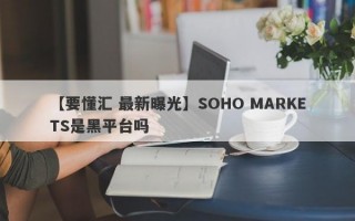 【要懂汇 最新曝光】SOHO MARKETS是黑平台吗
