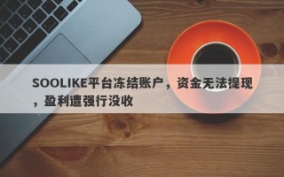 SOOLIKE平台冻结账户，资金无法提现，盈利遭强行没收