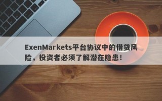 ExenMarkets平台协议中的借贷风险，投资者必须了解潜在隐患！