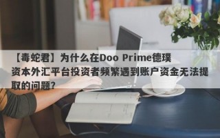 【毒蛇君】为什么在Doo Prime德璞资本外汇平台投资者频繁遇到账户资金无法提取的问题？