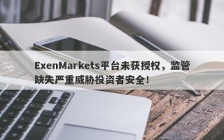 ExenMarkets平台未获授权，监管缺失严重威胁投资者安全！