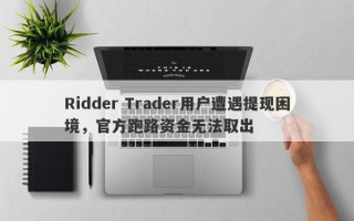 Ridder Trader用户遭遇提现困境，官方跑路资金无法取出