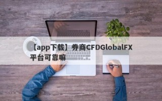 【app下载】券商CFDGlobalFX平台可靠嘛
