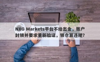 NXG Markets平台不给出金，账户封锁并要求重新验证，锁仓算违规？