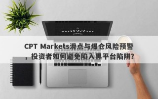 CPT Markets滑点与爆仓风险预警，投资者如何避免陷入黑平台陷阱？