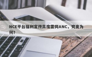 NCE平台福利宣传高度雷同ANC，究竟为何？