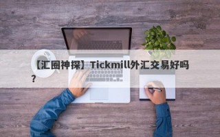 【汇圈神探】Tickmill外汇交易好吗？
