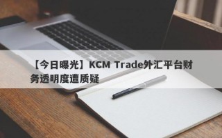 【今日曝光】KCM Trade外汇平台财务透明度遭质疑