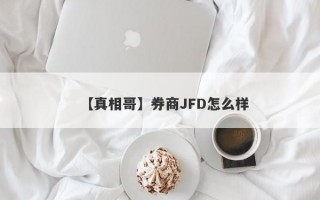 【真相哥】券商JFD怎么样
