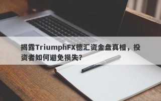 揭露TriumphFX德汇资金盘真相，投资者如何避免损失？