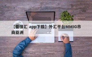 【要懂汇 app下载】外汇平台MMIG市商亚洲
