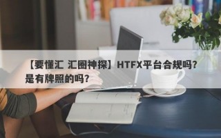 【要懂汇 汇圈神探】HTFX平台合规吗？是有牌照的吗？
