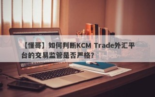 【懂哥】如何判断KCM Trade外汇平台的交易监管是否严格？
