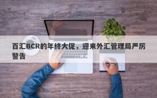 百汇BCR的年终大促，迎来外汇管理局严厉警告