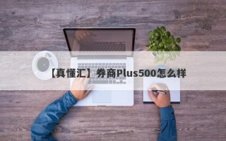 【真懂汇】券商Plus500怎么样
