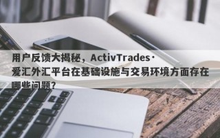 用户反馈大揭秘，ActivTrades·爱汇外汇平台在基础设施与交易环境方面存在哪些问题？