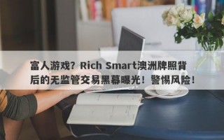 富人游戏？Rich Smart澳洲牌照背后的无监管交易黑幕曝光！警惕风险！