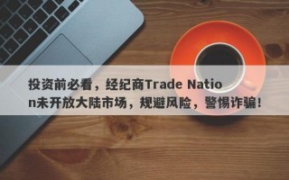 投资前必看，经纪商Trade Nation未开放大陆市场，规避风险，警惕诈骗！