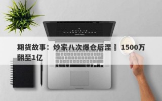 期货故事：炒家八次爆仓后涅槃 1500万翻至1亿