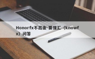 Honorfx不出金-要懂汇（knowfx）问答