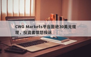 CWG Markets平台拒绝30美元提现，投资者愤怒投诉