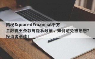 揭秘SquaredFinancial平方金融霸王条款与隐私政策，如何避免被忽悠？投资者必读！