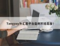 Tangpay外汇黑平台盈利不给出金！