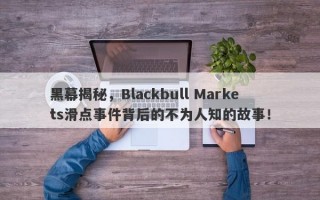 黑幕揭秘，Blackbull Markets滑点事件背后的不为人知的故事！