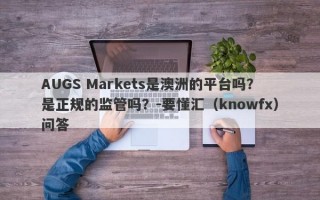 AUGS Markets是澳洲的平台吗？是正规的监管吗？-要懂汇（knowfx）问答