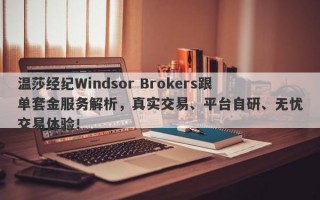 温莎经纪Windsor Brokers跟单套金服务解析，真实交易、平台自研、无忧交易体验！