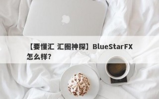 【要懂汇 汇圈神探】BlueStarFX怎么样？
