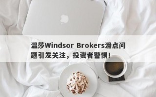 温莎Windsor Brokers滑点问题引发关注，投资者警惕！