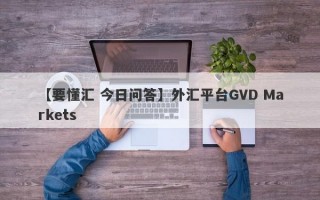 【要懂汇 今日问答】外汇平台GVD Markets
