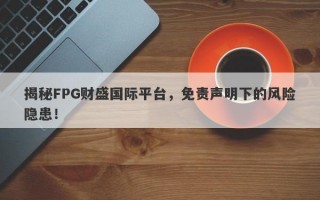 揭秘FPG财盛国际平台，免责声明下的风险隐患！