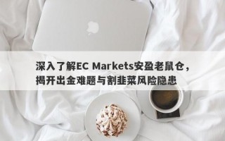 深入了解EC Markets安盈老鼠仓，揭开出金难题与割韭菜风险隐患