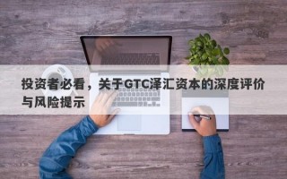 投资者必看，关于GTC泽汇资本的深度评价与风险提示