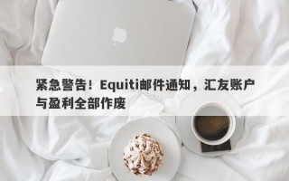 紧急警告！Equiti邮件通知，汇友账户与盈利全部作废