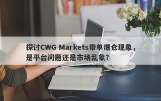 探讨CWG Markets带单爆仓现象，是平台问题还是市场乱象？