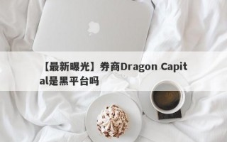 【最新曝光】券商Dragon Capital是黑平台吗
