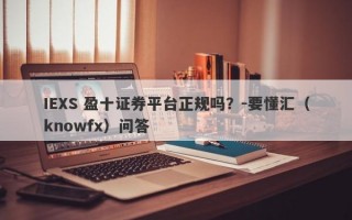 IEXS 盈十证券平台正规吗？-要懂汇（knowfx）问答