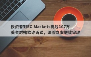 投资者对EC Markets提起107万美金对赌欺诈诉讼，法院立案继续审理