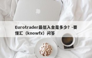 Eurotrader最低入金是多少？-要懂汇（knowfx）问答