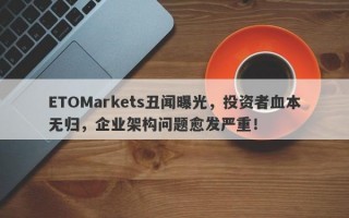 ETOMarkets丑闻曝光，投资者血本无归，企业架构问题愈发严重！