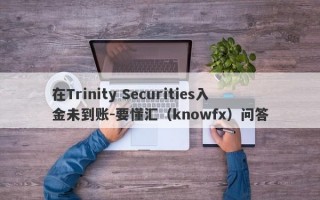 在Trinity Securities入金未到账-要懂汇（knowfx）问答