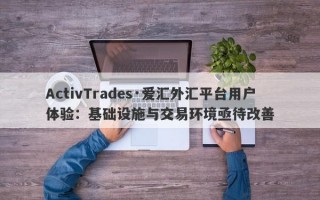 ActivTrades·爱汇外汇平台用户体验：基础设施与交易环境亟待改善