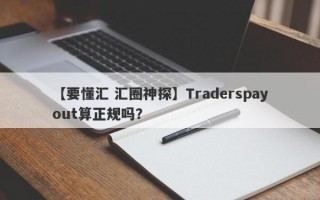 【要懂汇 汇圈神探】Traderspayout算正规吗？
